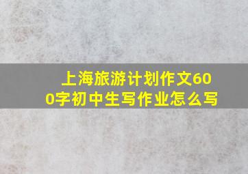 上海旅游计划作文600字初中生写作业怎么写