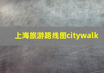 上海旅游路线图citywalk