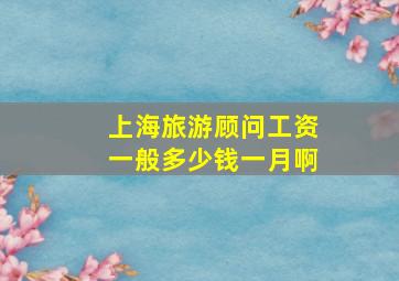 上海旅游顾问工资一般多少钱一月啊