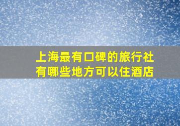 上海最有口碑的旅行社有哪些地方可以住酒店