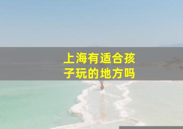 上海有适合孩子玩的地方吗