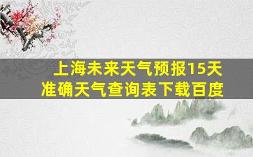 上海未来天气预报15天准确天气查询表下载百度