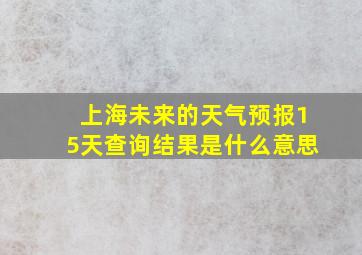 上海未来的天气预报15天查询结果是什么意思