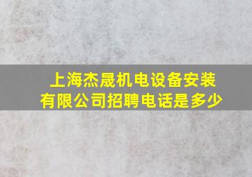 上海杰晟机电设备安装有限公司招聘电话是多少