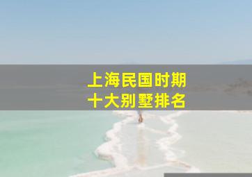 上海民国时期十大别墅排名