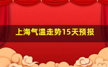 上海气温走势15天预报