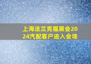 上海法兰克福展会2024汽配客户进入会场