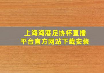 上海海港足协杯直播平台官方网站下载安装