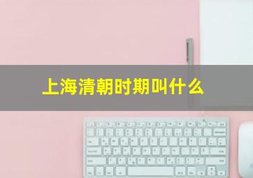 上海清朝时期叫什么