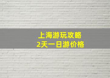 上海游玩攻略2天一日游价格