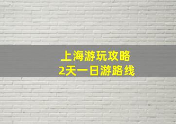 上海游玩攻略2天一日游路线