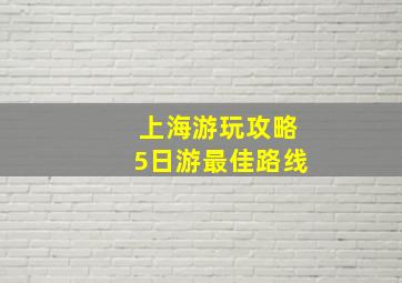 上海游玩攻略5日游最佳路线