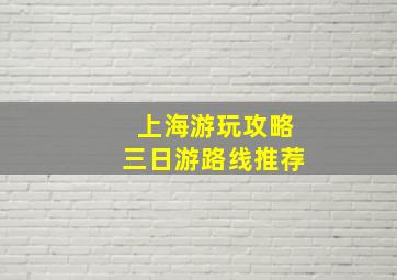 上海游玩攻略三日游路线推荐