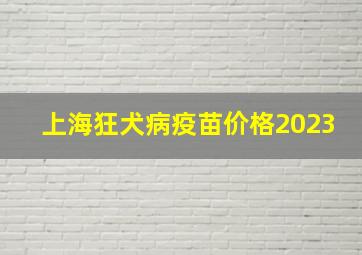 上海狂犬病疫苗价格2023