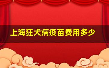 上海狂犬病疫苗费用多少