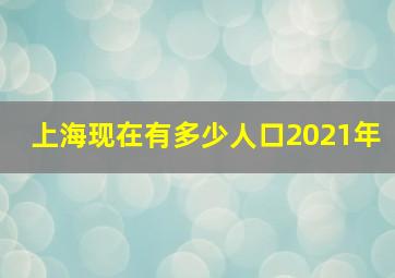 上海现在有多少人口2021年