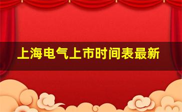 上海电气上市时间表最新