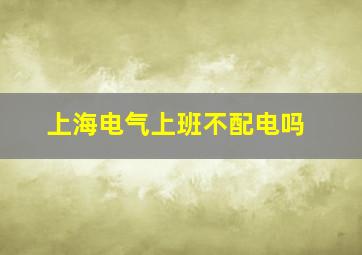 上海电气上班不配电吗