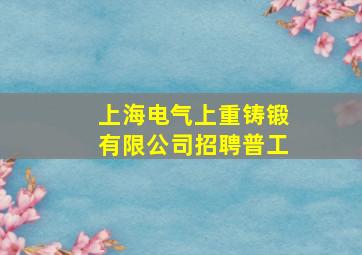 上海电气上重铸锻有限公司招聘普工