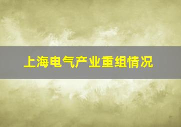 上海电气产业重组情况