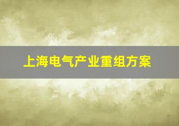 上海电气产业重组方案