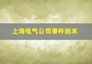 上海电气公司事件始末