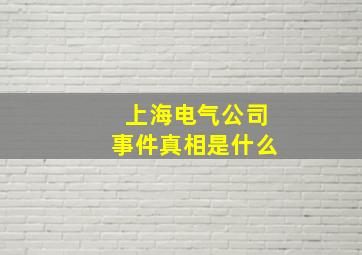 上海电气公司事件真相是什么