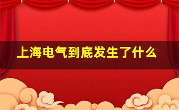 上海电气到底发生了什么