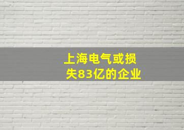 上海电气或损失83亿的企业