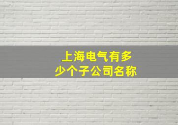 上海电气有多少个子公司名称