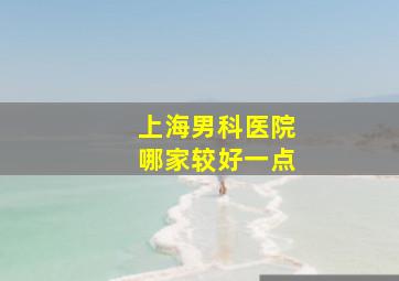 上海男科医院哪家较好一点