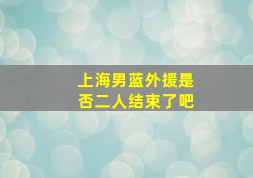 上海男蓝外援是否二人结束了吧