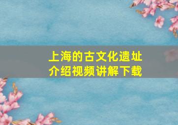 上海的古文化遗址介绍视频讲解下载