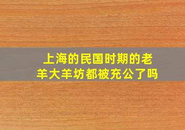 上海的民国时期的老羊大羊坊都被充公了吗