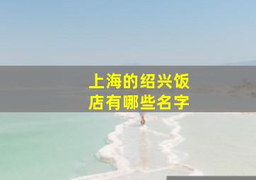 上海的绍兴饭店有哪些名字