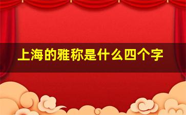 上海的雅称是什么四个字