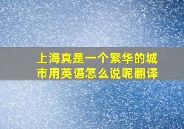 上海真是一个繁华的城市用英语怎么说呢翻译