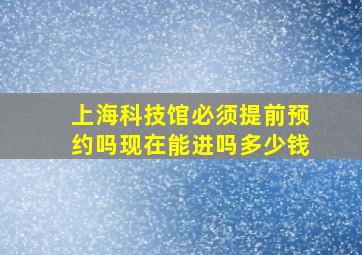 上海科技馆必须提前预约吗现在能进吗多少钱