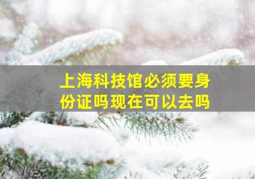 上海科技馆必须要身份证吗现在可以去吗