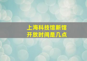 上海科技馆新馆开放时间是几点