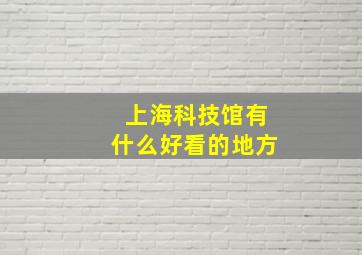 上海科技馆有什么好看的地方