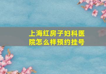 上海红房子妇科医院怎么样预约挂号