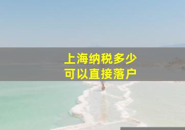 上海纳税多少可以直接落户