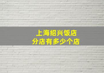 上海绍兴饭店分店有多少个店