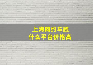 上海网约车跑什么平台价格高