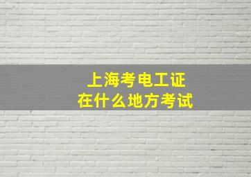 上海考电工证在什么地方考试