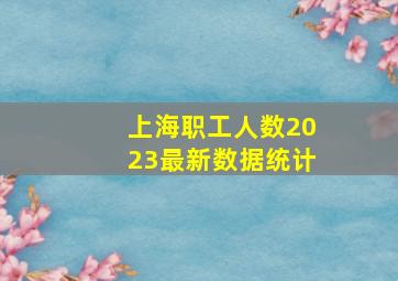 上海职工人数2023最新数据统计