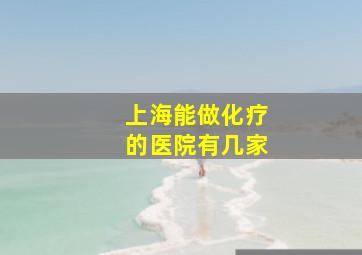 上海能做化疗的医院有几家