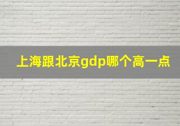 上海跟北京gdp哪个高一点