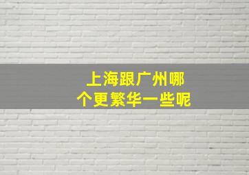 上海跟广州哪个更繁华一些呢